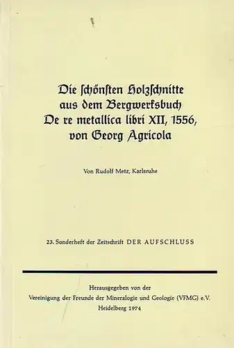 Metz, Rudolf: Die schönsten Holzschnitte aus dem Bergwerksbuch. De re metallica libri XII, 1556, von Georg Agricola. 23. Sonderheft der Zeitschrift &#039;Der Aufschluss&#039;. Herausgegeben von...