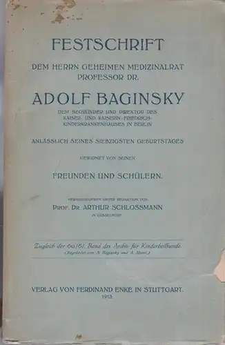 Baginsky, Adolf. - Schlossmann, Arthur (Hrsg.): Festschrift dem Herrn Geheimen Medizinalrat Professor Dr. Adolf Baginsky , dem Begründer und Direktor des Kaiser- und Kaiserin-Friedrich-Kinderkrankenhauses in Berlin. Anlässlich seines siebzigsten Geburt...