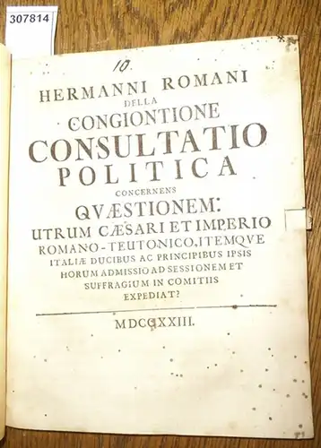 Romanus, Hermannus (Pseud. von Friedrich Ludwig von Berger): Della Congiontione Consultatio Politica concernens Quaestionem: Utrum Caesari et Imperio Romano-Teutonico, itemque Italiae Ducibus ac Principibus ipsis Horum Admissio ad Sessionem et Suffragium 