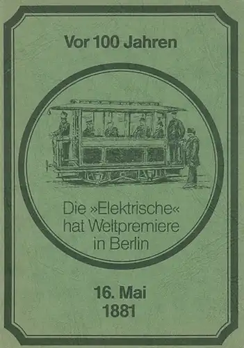 Berliner Verkehrs-Betriebe (Hrsg.): Vor 100 Jahren. Die >Elektrische< hat Weltpremiere in Berlin 16. Mai 1881.