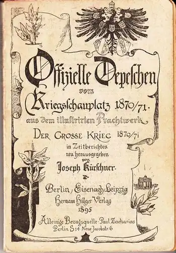 Kürschner, Joseph (Herausgeber): Offizielle Depeschen vom Kriegsschauplatz 1870/71 aus dem illustrirten Prachtwerk &#039;Der grosse Krieg 1870/71 in Zeitberichten&#039; neu herausgegeben.