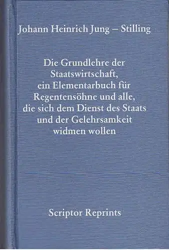 Jung - Stilling, Johann Heinrich: Die Grundlehre der Staatswirtschaft, ein Elementarbuch für Regentensöhne und alle, die sich dem Dienst des Staats und der Gelehrsamkeit widmen wollen. Marburg 1792. Reprint. (=Scriptor Reprints, Sammlung des 18. Jahrhu...