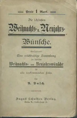 Busch, A.: Die schönsten Weihnachts- und Neujahrswünsche. Enthaltend Eine reichhaltige Sammlung der schönsten Weihnachts- und Neujahrswünsche für alle vorkommenden Fälle.