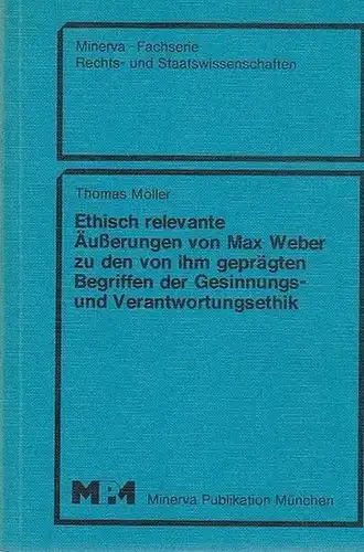 Weber, Max. - Möller, Thomas: Ethisch relevante Äußerungen von Max Weber zu den von ihm geprägten Begriffen der Gesinnungs- und Verantwortungsethik. (= Minerva - Fachserie Rechts- und Staatswissenschaften).