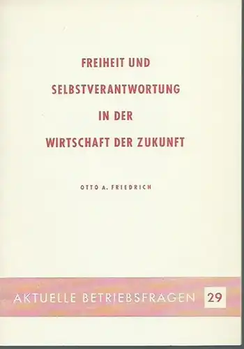 Friedrich, Otto A.: Freiheit und Selbstverantwortung in der Wirtschaft der Zukunft. (= Aktuelle Betriebsfragen 29).