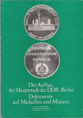 Kreisleitung Berlin-Pankow des Kulturbundes der DDR / Fachgruppe Numismatik (Hrsg.): Der Aufbau der Hauptstadt der DDR, Berlin. - Dokumente auf Medaillen und Münzen.