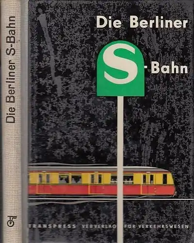 Günter Götz / Heinz Borghardt / Günter Driebe / Heinz Kahle / Wilhelm Stegemann (Autoren): Die Berliner S - Bahn. Aus dem Inhalt: Bedeutung und...