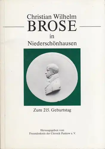 Brose, Christian Wilhelm. - Hrsg.: Freundeskreis der Chronik Pankow e.V. / Redaktion: Langfeldt, Gisela. Christian Wilhelm Brose in Niederschönhausen. Zum 215. Geburtstag.
