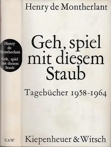 Montherlant, Henry de: Geh, spiel mit diesem Staub. Tagebücher 1958 - 1964. Übertragen von Karl August Horst.