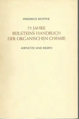 Richter, Friedrich: 2 Teile. 1) 75 Jahre Beilsteins Handbuch der organischen Chemie. Aufsätze und Reden von F. Richter, R. Kuhn, Roger Adams, B. Helferich, P...