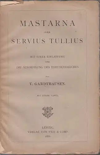 Gardthausen, V[ictor]: Mastarna oder Servius Tullius. Mit einer Einleitung über die Ausdehnung des Etruskerreiches.