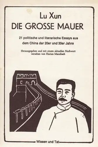 Mausbach, Florian ( Hrsg. und mit einem aktuellen Nachwort versehen von ): Lu Xun. Die grosse Mauer. 21 politische und literarische Essays aus dem China der 20er und 30er Jahre.
