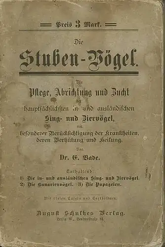 Bade, Dr. E: Die Stuben Vögel. Die Pflege, Abrichtung und Zucht der hauptsächlichsten in  und ausländischen Sing  und Ziervögel. Mit besonderer Berücksichtigung der.. 