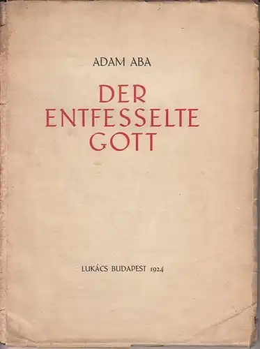 Aba, Adam [eig. Jeno (bzw. Eugen) Kerpel]: Der entfesselte Gott. [Dichtung.] Die Gedichte zusammengefasst unter den Überschriften: Adam, der Korybant / Kreuzung mit Eva / Scheiterhaufen der Menschheit / Vom magischen All / In Gottes Schoss. 