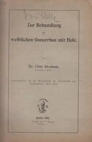 Abraham, Otto: Zur Behandlung der weiblichen Gonorrhoe mit Hefe. Sonderabdruck aus der Monatsschrift für Geburtshilfe und Gynaekologie, Band XVI. 