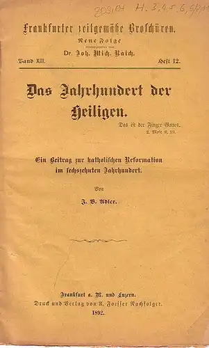 Adler, J. B.  // Raich, Joh. Mich. Dr. (Hrsg.): Frankfurter zeitgemäße Broschüren. Neue Folge Band XIII. Heft 12. - Das Jahrhundert der Heiligen. Ein Beitrag zur katholischen Reformation im sechszehnten Jahrhundert. 