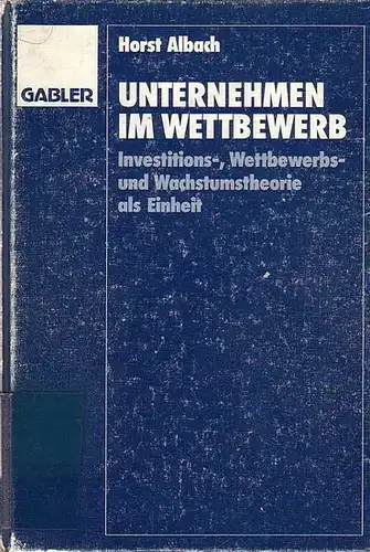 Albach, Horst: Unternehmen im Wettbewerb : Investitions-, Wettbewerbs- und Wachstumstheorie als Einheit. 