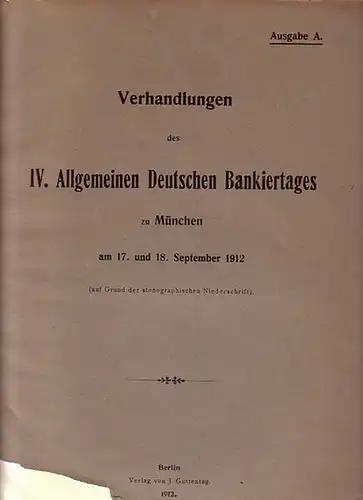 Bankertagung: Verhandlungen des IV. Allgemeinen Deutschen Bankiertages zu München am 17. und 18. September 1912 (auf Grund der stenographischen Niederschrift). 