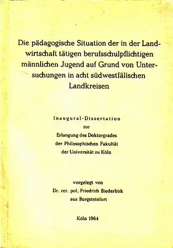 Biederbick, Friedrich Dr. rer. pol: Die pädagogische Situation der in der Landwirtschaft tätigen berufsschulpflichten männlichen Jugen auf Grund von Untersuchungen in acht südwestfälischen Landkreisen. Inaugural.. 