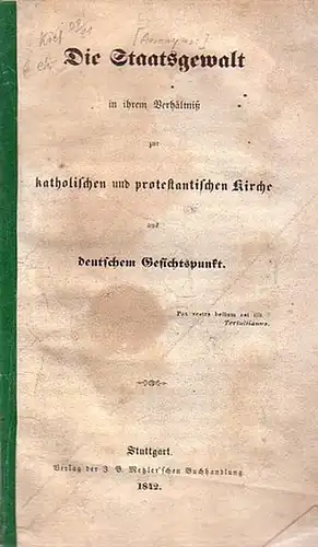 [ Anonym ]: Die Staatsgewalt in ihrem Verhältniß zur katholischen und protestantischen Kirche aus deutschem Gesichtspunkt. 