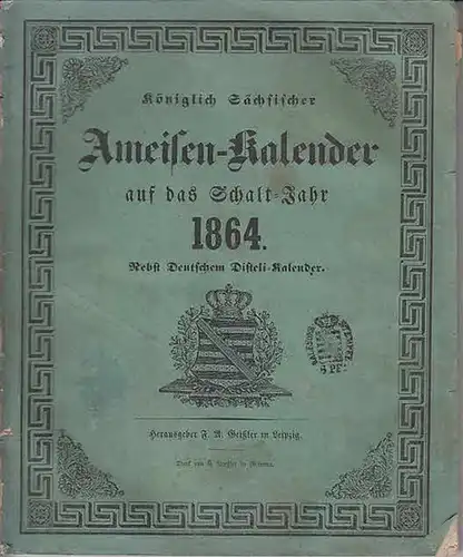 Ameisenkalender   Geißler, F.A. (Herausgeber): Königlich Sächsischer Ameisen   Kalender auf das Schaltjahr 1864. Nebst Deutschem Disteli   Kalender. Chronologischer Kalender, der.. 