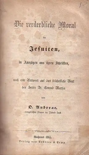 Andreae, O: Die verderbliche Moral der Jesuiten, in Auszügen aus ihren Schriften, noch eine Antwort auf das bischöfliche Wort des Herrn Dr. Conrad Martin. 