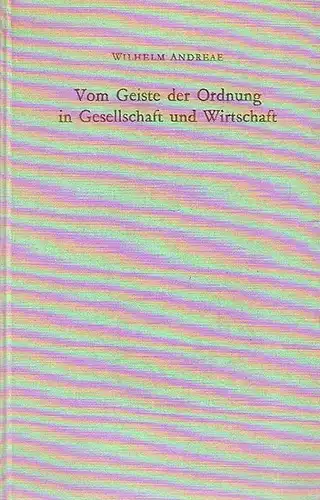 Andreae, Wilhelm  / Heinrich, Walter u.a. (Hrsg.): Vom Geiste der Ordnung in Gesellschaft und Wirtschaft : Ausgewählte Aufsätze und Abhandlungen. Als Festschrift zum 70. Geburtstage. 