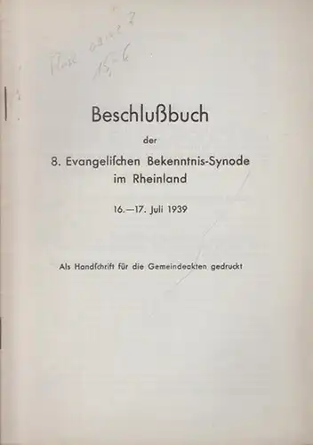 Bekenntnis-Synode Rheinland: Beschlußbuch der 8. Evangelischen Bekenntnis-Synode im Rheinland 16.-17. Juli 1939. Als Handschrift für die Gemeindeakten gedruckt. 