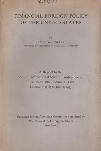 Angell, James W: Financial Foreign Policy of the United States. A Report to the Second International Studies Conference on The State and Economic Life, London, May 29 to June 2, 1933. Prepared for the American Comittee appointed by The Council on Foreign 