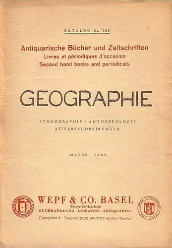 Antiquariat Wepf & Co. Basel, Eisengasse 5: Antiquariatskatalog Nr. 236 vom März 1962: Geographie (Ethnographie, Anthropologie, Reisebeschreibungen). Antiquarische Bücher und Zeitschriften mit 1486 Nummern. 