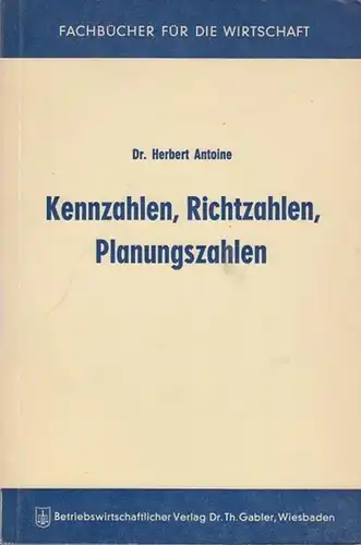 Antoine, Herbert: Kennzahlen, Richtzahlen, Planungszahlen. Mit Vorwort. (= Fachbücher für die Wirtschaft). 