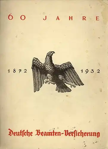 Beamten Versicherung: 60 Jahre im Dienste von Wehrmacht und Beamtenschaft. 1872-1932. Beiträge zur Geschichte der Deutschen Beamten-Versicherung. 