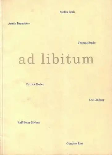 Beck, Stefan / Emde, Thomas / Bremicker, Armin / Huber, Patrick / Lindner, Ute / Michna, Ralf-Peter / Rost, Günther: Ad libitum. Katalog der Ausstellung...