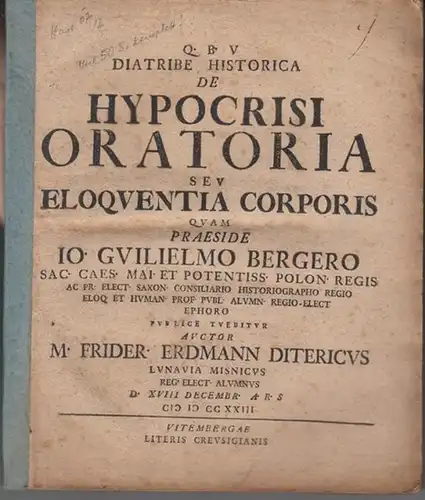 Bergerus, Io.Guilelmus (Berger, Jo[hann] Wilhelm Berger; Praeses): Diatribe historica de hypocrisi oratoria seu eloquentia corporis [...] publice tuebitur auctor M. Frider. Erdmann Ditericus [...] 18.Dec. 1723. 