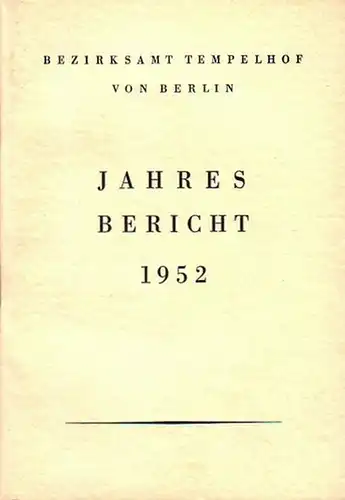 Bezirksamt Tempelhof von Berlin: Jahresbericht für die Zeit vom 1. Januar bis 31. Dezember 1952. 