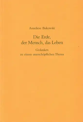 Bukowski, Anneliese: Die Erde, der Mensch, das Leben. Gedanken zu einem unerschöpflichen Thema. 