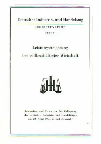 Deutscher Industrie- und Handelstag: Leistungssteigerung bei vollbeschäftigter Wirtschaft. Ansprachen und Reden vor der Volltagung des Deutschen Industrie- und Handelstages am 22. April 1955 in Bad Neuenahr. 