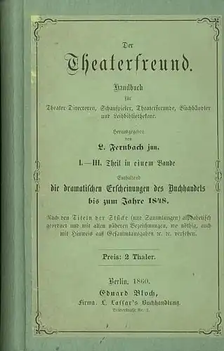 Fernbach, L. jun: Der Theaterfreund. Handbuch für Theater Directoren, Schauspieler, Theaterfreunde, Buchhändler und Leihbibliothekare. I.   IV. Theil, so komplett. Enthaltend die dramatischen Erscheinungen.. 