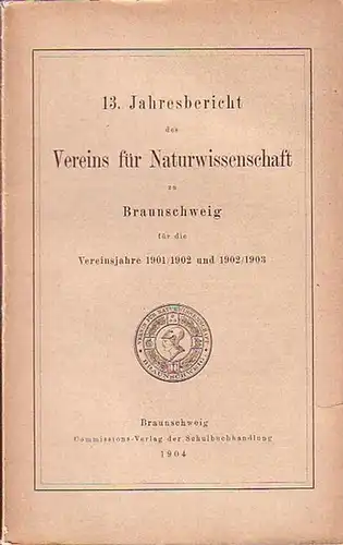 Braunschweig: 13. Jahresbericht des Vereins für Naturwissenschaft zu Braunschweig für die Vereinsjahre 1901 / 1902 und 1902 / 1903. Mit Beiträgen von: J. Fromme, A...