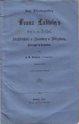 Franz Ludwig, Freiherr  von und zu Erthal (1730-1795). - Rothlauf, J. B: Kurze Lebensbeschreibung Franz Ludwig´s von und zu Erthal, Fürstbischofs vom Bamberg und Würzburg, Herzogs in Franken. Mit Vorrede. 