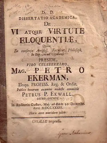 Ekerman, Petrus (= Pehr; Praes.): D.D. [Deo duce] Dissertatio academica, de vi atque virtute eloquentiae [...] publico bonorum examini modeste committit Petrus P. Ekwall, Ostro-Gothus [aus Oester-Gotland]. 20.Dec. 1739. 