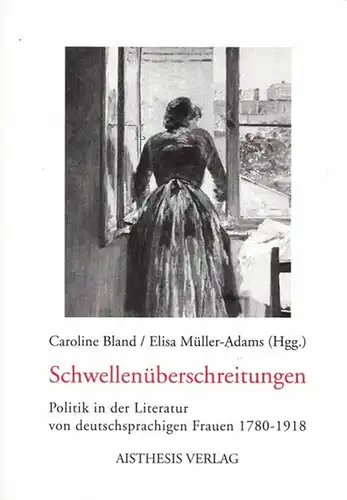 Bland, Caroline ; Müller-Adams, Elisa (Hrsg.): Schwellenüberschreitungen. Politik in der Literatur von deutschsprachigen Frauen 1780 - 1918. 