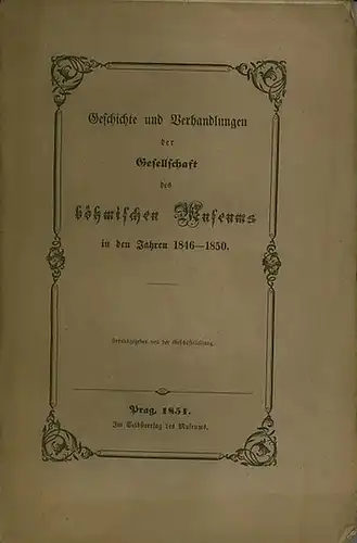 Böhmisches Museum: Geschichte und Verhandlungen der Gesellschaft des böhmischen Museums in den Jahren 1846 - 1850. Herausgegeben von der Geschäftsleitung. Im Inhalt: Verhandlungen, Verträge und Protokolle. 