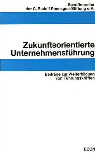 C. Rudolf Poensgen-Stiftung e.V. (Hrsg.): Zukunftsorientierte Unternehmensführung. Beiträge zur Weiterbildung von Führungskräften. 