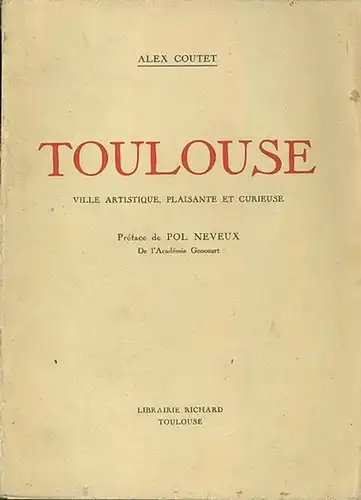 Coutet, Alex: Toulouse. Ville artistique, plaisante et curieuse. Preface de Pol Neveux de l´Academie Goncourt. 