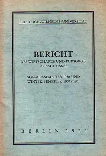 Friedrich Wilhelms Universität: Friedrich-Wilhelms-Universität. Bericht des Wirtschafts- und Fürsorge-Ausschusses Sommer-Semester 1930 und Winter-Semester 1930 / 1931. 