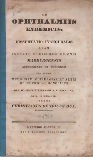 Dux, Christianus Henricus: De ophthalmiis endemicis. Dissertatio inauguralis quam inclyti medicorum ordinis Marburgensis auctoritate [...] pro summis medicinae, chirurgiae et artis obstetriciae honoribus (4. Sept. 1841) rite impetrandis scripsit. 