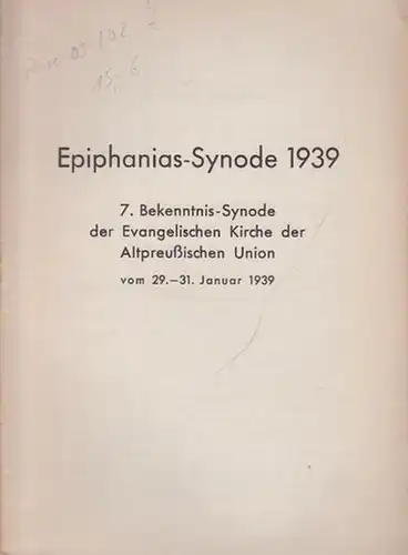 Epiphanias-Synode: Epiphanias-Synode 1939. 7. Bekenntnis-Synode der Evangelischen Kirche der Altpreußischen Union vom 29. - 31. Januar 1939. 
