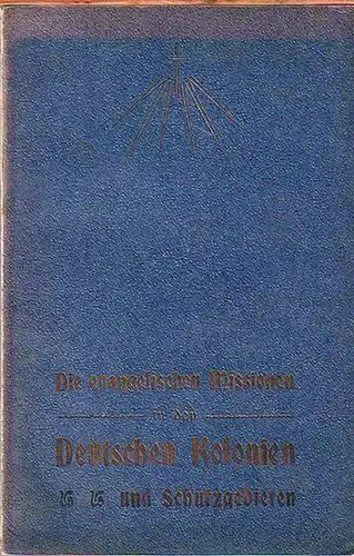 Deutsche Schutzgebiete: Die evangelischen Missionen in den deutschen Kolonien und Schutzgebieten. Herausgegeben von dem Ausschuß der deutschen evangelischen Missionen. 