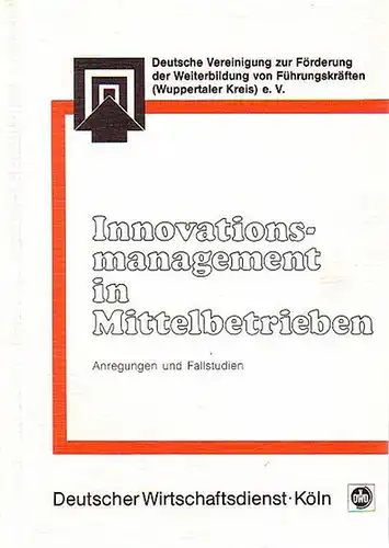 Deutsche Vereinigung zur Förderung der Weiterbildung von Führungskräften (Wuppertaler Kreis) e.V: Innovationsmanagement in Mittelbetrieben. Anregungen und Fallstudien. 